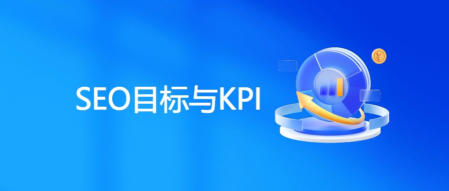 SEO目标是什么？SEO的目标和KPI如何考核？