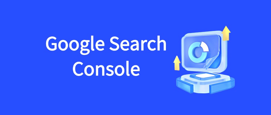 Google Search Console：从注册到精通的全攻略