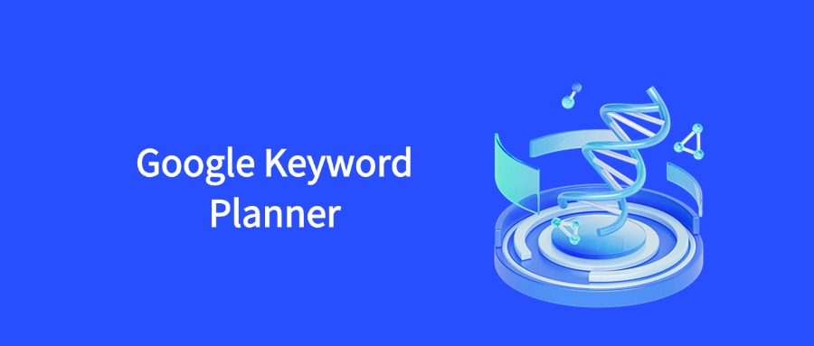 Google Keyword Planner：从注册到精通的全攻略