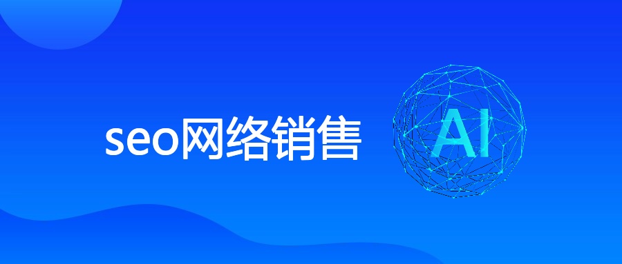 SEO网络销售：优势、逻辑与策略全解析